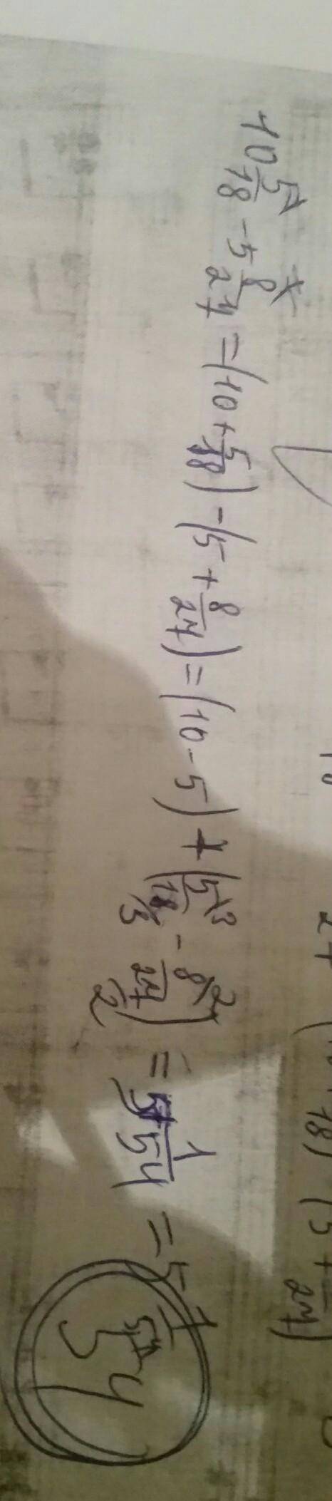 правильно ли я решила? 10 5/18-5 8/27=(10+5/18)-(5+8/27)=(10-5)+(5/18-8/27)=5 1/54(там где 5/18-8/27