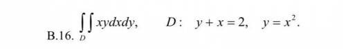 Обчислити подвійний інтеграл. *два знаки інтегралу* xydxdy, D: y+x=2, y=x^2