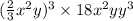 ( \frac{2}{3} {x}^{2} {y}) ^{3} \times 18 {x}^{2} yy ^{3}