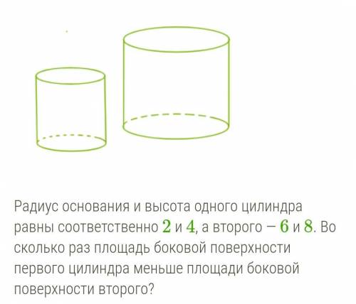 Радиус основания и высота одного цилиндра равны соответственно 2 и 4, а второго — 6 и 8. Во сколько