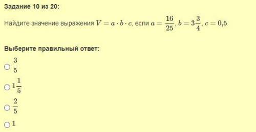 Найдите значение выражения V=a*b*c, если a=16/25, b=3 целых 3/4, c=0,5 Варианты ответа: 3/5 1 целая