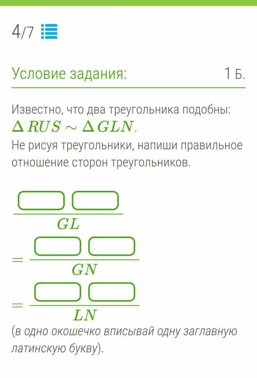 Известно, что два треугольника подобны: ΔRUS∼ΔGLN. Не рисуя треугольники, напиши правильное отношени