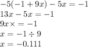 - 5( - 1 + 9x) - 5x = - 1 \\ 13 x - 5x = - 1 \\ 9 x \times = - 1 \\ x = - 1 \div 9 \\ x = - 0.111