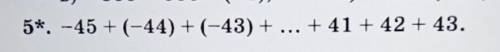 5*. -45 + (-44) + (-43) + ... +41 + 42 + 43.​