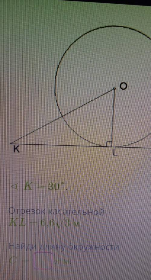 угол K=30°, отрезок касательной KL=6,6√3 м. Найди длину окружности С=? π м. ​