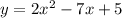 y = 2 x { }^{2} - 7x + 5