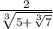 \frac{2}{ \sqrt[3]{5 + \sqrt[3]{7} } }