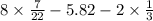 8\times \frac{7}{22} - 5.82 - 2 \times \frac{1}{3}