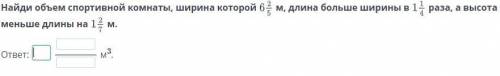 найди объем спортивной комнаты, ширина которой 6 2/5 м, длина больше ширины в 1 1/4 аза, а высота ме