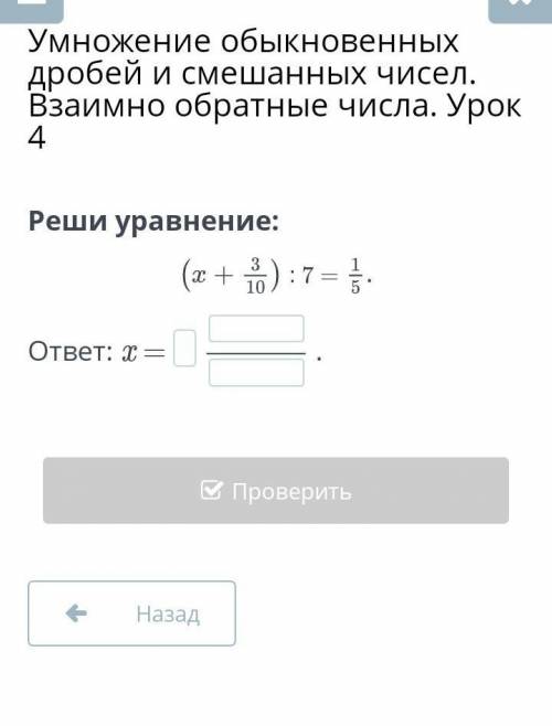 Умножение обыкновенных дробей и смешанных чисел. Взаимно обратные числа. Урок 4 Реши уравнение:​