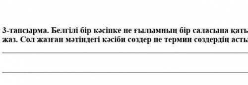 3-тапсырма. Белгілі бір кәсіпке не ғылымның бір саласына қатысты шағын мәтін жаз. Сол жазған мәтінде