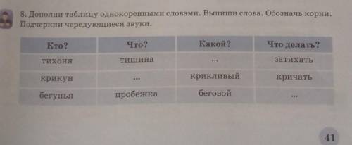 8. Дополни таблицу однокоренными словами. Выпиши слова. Обозначь корни. Почеркни чередующиеся звуки.