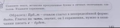 Спишите текст, вставляя пропущенные буквы в личных окончаниях гла- голов. Укажите спряжение.Образец: