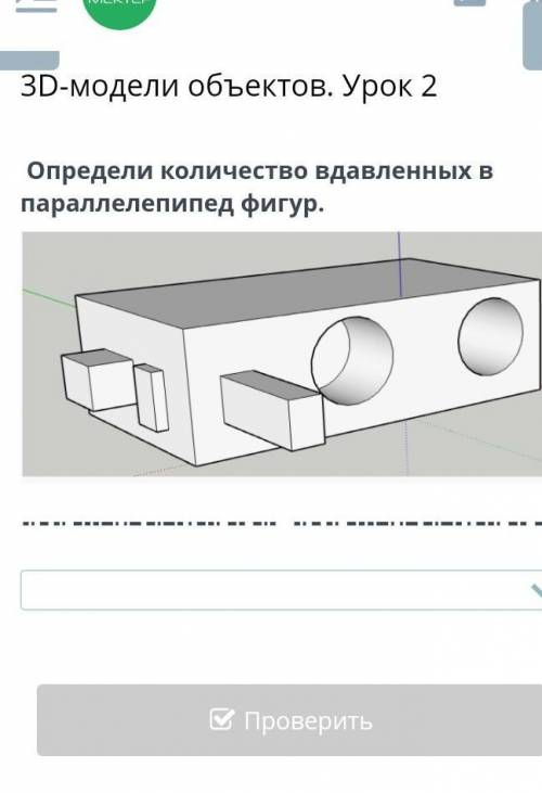 3D-модели объектов. Урок 2  Определи количество вдавленных в параллелепипед фигур532нет вдавленых фи