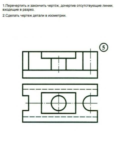 1. Перечертить и закончить чертеж, дочертив отсутствующие линии входящие в разрез 2. Сделать чертеж