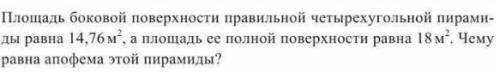 Площадь боковой поверхности правильной четырехугольной пирамиды равна 14.76 м^2, а площадь ее полной