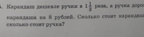 карандаш дешевле ручки в 1 1/3 раза, а ручка дороже карандаша на 8 руб. Сколько стоит карандаш сколь
