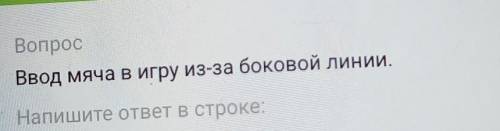 ВопросВвод мяча в игру из-за боковой линии.Напишите ответ в строке:​