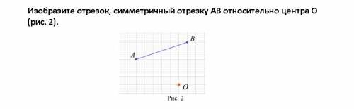 Изобразите отрезок, симметричный отрезку АВ относительно центра О (рис. 2).