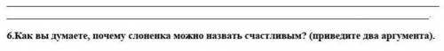 Как вы думаете, почему слоненка можно назвать счастливым? (приведите два аргумента). ​