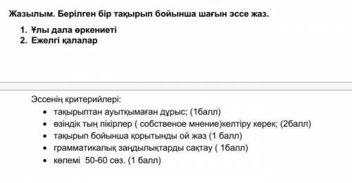 Напишите эссе, выберите одну тему из двух либо: 1. Ұлы Дала өркениеті либо2. Ежелгі қалалар ​