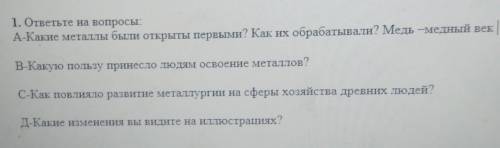 1. ответьте на вопросы. A-Какие металлы были открыты первыми? Как их обрабатывали? Медь -медный векВ