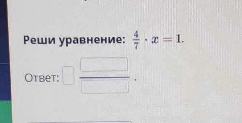 Реши уравнение 4/7 * x = 1​