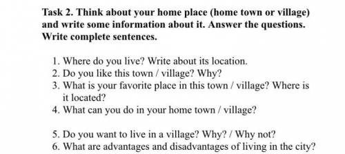 1. Where do you live? Write about its location. 2. Do you like this town / village? Why? 3. What is