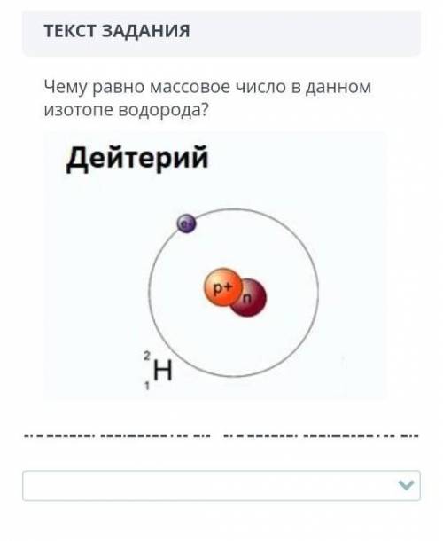 ТЕКСТ ЗАДАНИЯ Чему равно массовое число в данном изотопе водорода?￼НазадВперед​