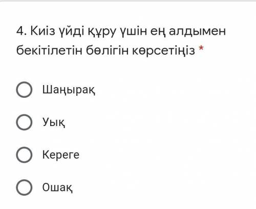 . Киіз үйді құру үшін ең алдымен бекітілетін бөлігін көрсетіңіз * 1)Шаңырақ2)Уық3)Кереге4)Ошақ​