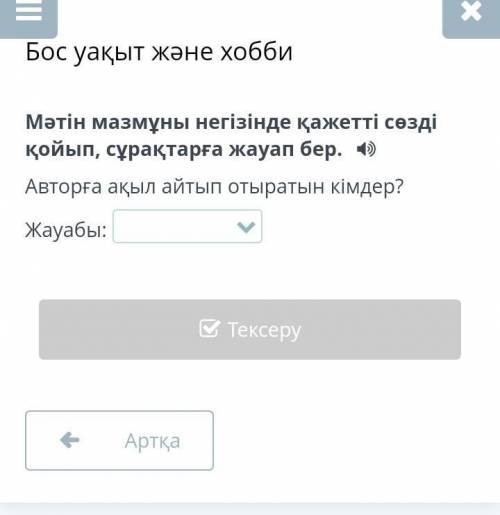 Мәтін мазмұны негізінде қажетті сөзді қойып, сұрақтарға жауап бер. Авторға ақыл айтып отыратын кімде