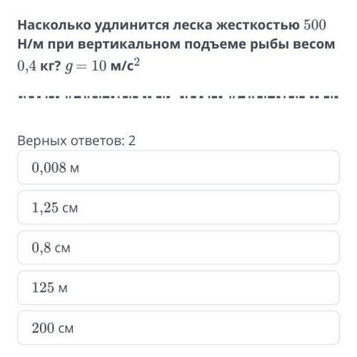 Насколько удлинится леска жесткостью 500 Н/м при вертикальном подъеме рыбы весом 0,4 кг? g = 10 м/c2