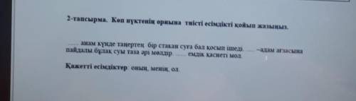 2-тапсырма. Көп нүктенің орнына тиісті есiмдiктi қойып жазыңыз. -адам ағзасынаанам күнде таңертең бі