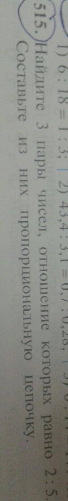 515.Найдите 3 пары чисел, отношение которы равно 2:5. Составьте из них пропорциальную цепочку найти