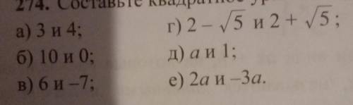 274. Составьте квадратное уравнение, если его корни равны а) 3 и 4;г) 2 - √5 и 2 + √5:б) 10 и 0; д)