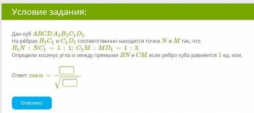 Дан куб ABCDA1B1C1D1. На рёбрах B1C1 и C1D1 соответственно находятся точки N и M так, что B1N:NC1=1: