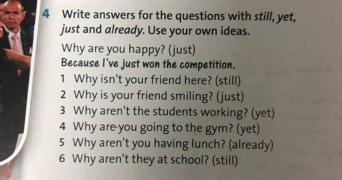 Write answers for the questions with still, yet, just and already. Use your own ideas.