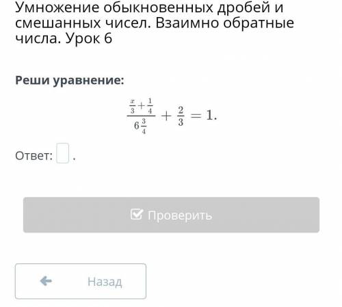 Умножение обыкновенных дробей и смешанных чисел. Взаимно обратные числа. Урок 6 Реши уравнение:ответ