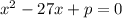 {x}^{2} - 27x + p = 0