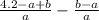 \frac{4.2 - a + b}{a} - \frac{b - a}{a}