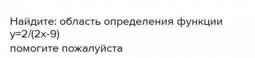 Найдите: область определения функции у=2/(2х-9) Можете дать письменный ответ,как в сор записать ​