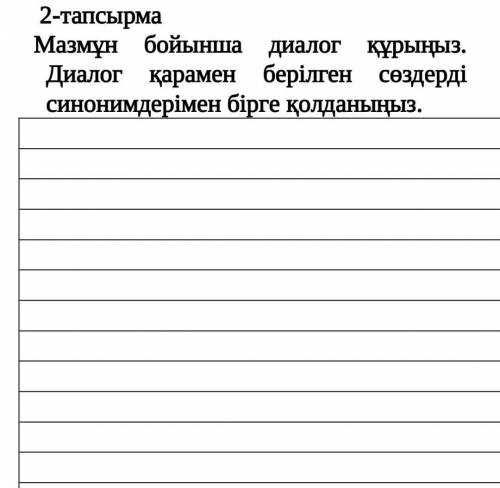  2-тапсырма Мазмұн бойынша диалог құрыңыз. Диалог қарамен берілген сөздерді синонимдерімен бірге қол