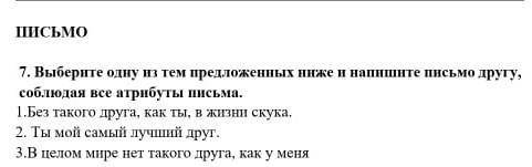 Выберите одну из тем предлаженных ниже и напишите писма друг,соблюдая все атрибуты писмо ​