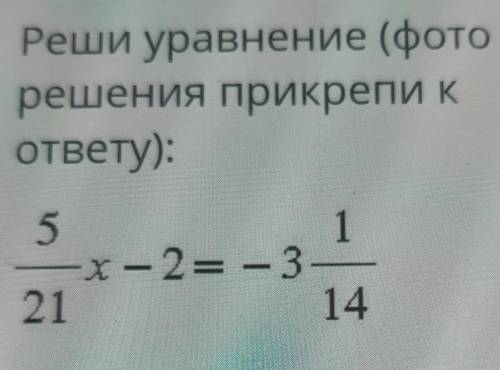 Реши уравнение (фоторешения прикрепи кответу):5/21х-2= -31/14​