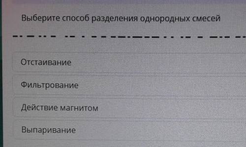 Выберите разделения однородных смесей ВыпариваниеОтстаиваниеДействие магнитомФильтрование​