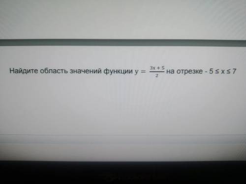 СОР Найдите область значений функции у=3х+5/2 на отрезке -5<х<7