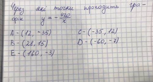 Через які точки проходить графік у= -420/х А(12, -35) В(28, 15) С(-35, 12) Д(-60, -7) Е(160, -3)