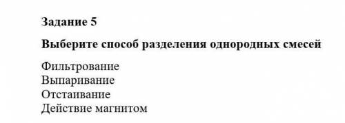 Выберите разделения однородных смесей ФильтрованиеВыпариваниеОтстаиваниеДействие магнитом​