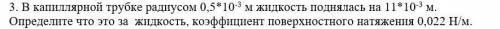 Решите задачу: В капиллярной трубке радиусом 0,5*10^-3 м жидкость поднялась на 11*10^-3 м. Определит