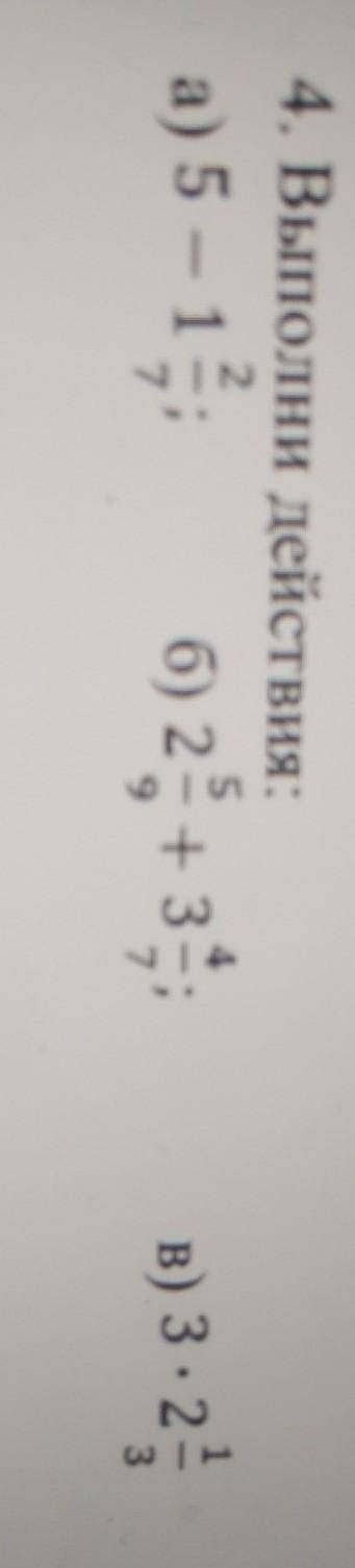 4. Выполни действия: а) 5- 1 2/7б) 2 5/9+ 3 4/7в) 3*2 1/3 полным ответом не только один ответ ​